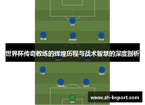 世界杯传奇教练的辉煌历程与战术智慧的深度剖析
