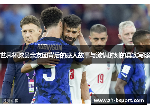 世界杯球员亲友团背后的感人故事与激情时刻的真实写照