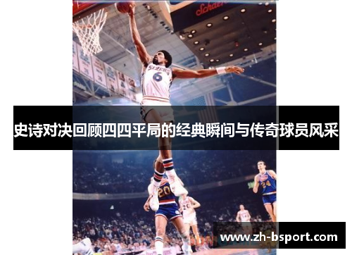 史诗对决回顾四四平局的经典瞬间与传奇球员风采