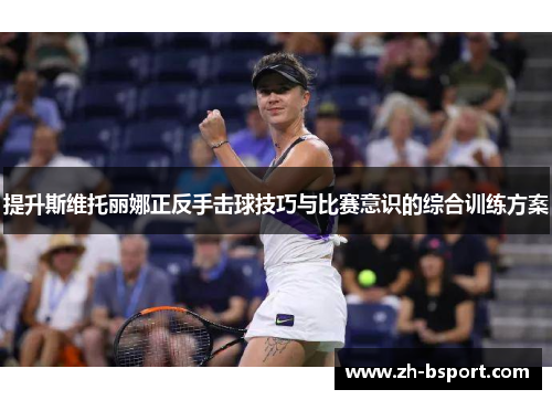 提升斯维托丽娜正反手击球技巧与比赛意识的综合训练方案