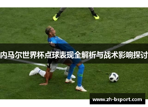 内马尔世界杯点球表现全解析与战术影响探讨