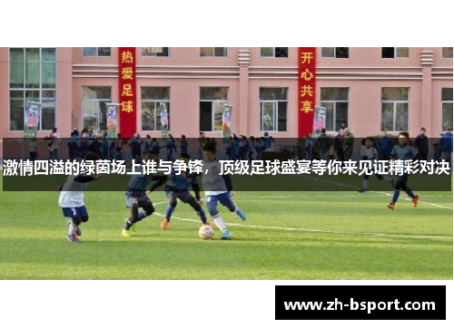 激情四溢的绿茵场上谁与争锋，顶级足球盛宴等你来见证精彩对决