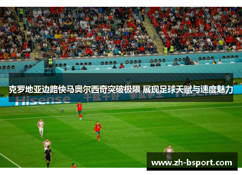 克罗地亚边路快马奥尔西奇突破极限 展现足球天赋与速度魅力