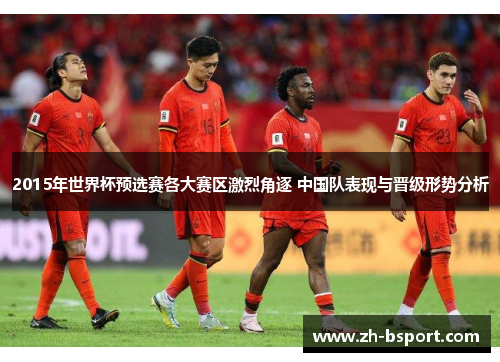 2015年世界杯预选赛各大赛区激烈角逐 中国队表现与晋级形势分析