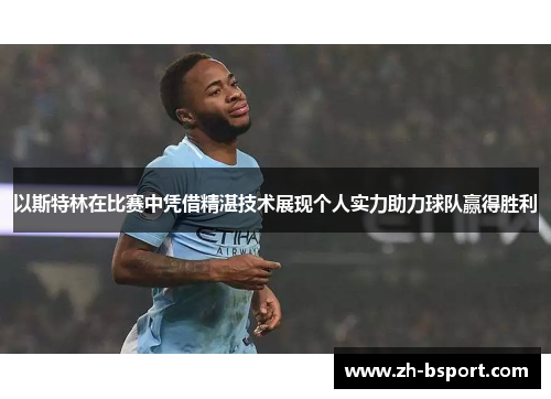 以斯特林在比赛中凭借精湛技术展现个人实力助力球队赢得胜利