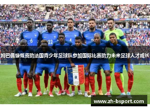 姆巴佩慷慨资助法国青少年足球队参加国际比赛助力未来足球人才成长