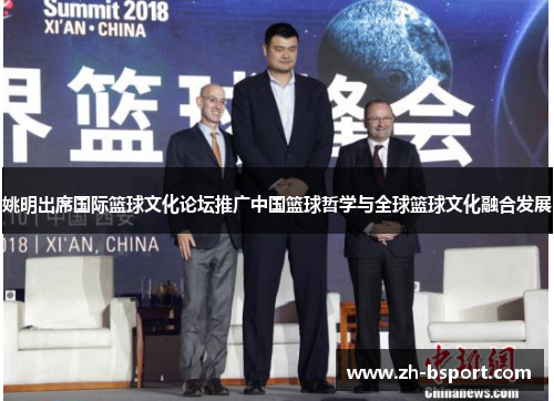 姚明出席国际篮球文化论坛推广中国篮球哲学与全球篮球文化融合发展