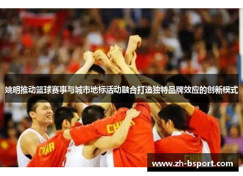 姚明推动篮球赛事与城市地标活动融合打造独特品牌效应的创新模式