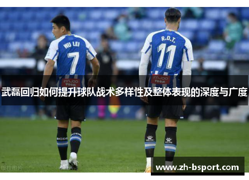 武磊回归如何提升球队战术多样性及整体表现的深度与广度