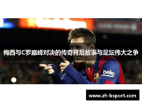 梅西与C罗巅峰对决的传奇背后故事与足坛伟大之争