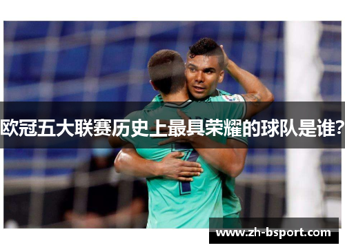 欧冠五大联赛历史上最具荣耀的球队是谁？