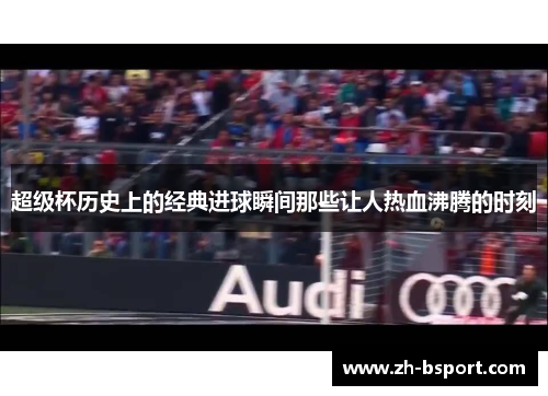 超级杯历史上的经典进球瞬间那些让人热血沸腾的时刻
