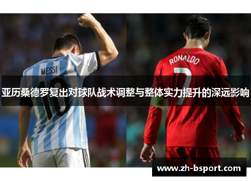 亚历桑德罗复出对球队战术调整与整体实力提升的深远影响