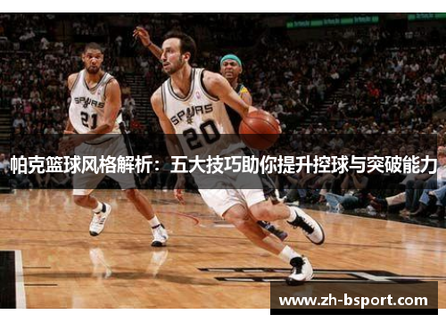 帕克篮球风格解析：五大技巧助你提升控球与突破能力