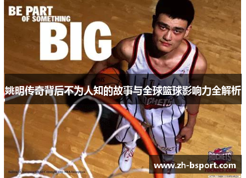 姚明传奇背后不为人知的故事与全球篮球影响力全解析