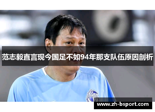 范志毅直言现今国足不如94年那支队伍原因剖析