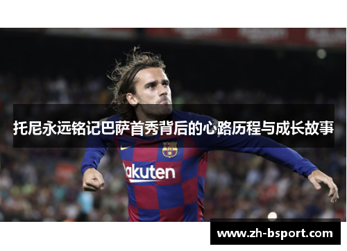 托尼永远铭记巴萨首秀背后的心路历程与成长故事