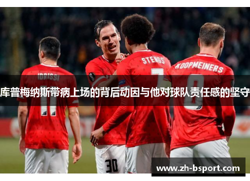 库普梅纳斯带病上场的背后动因与他对球队责任感的坚守