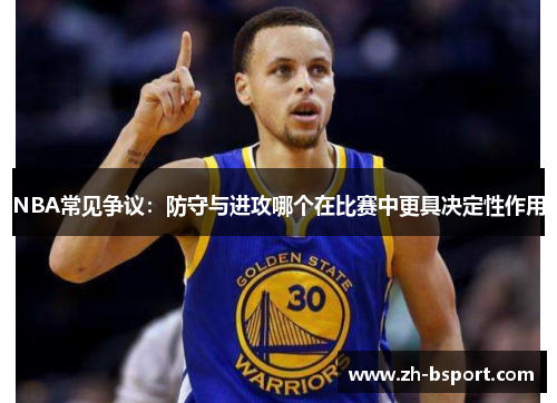 NBA常见争议：防守与进攻哪个在比赛中更具决定性作用