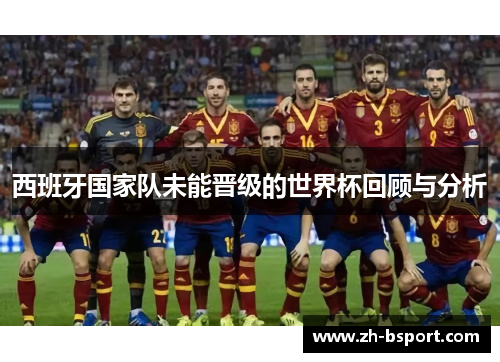 西班牙国家队未能晋级的世界杯回顾与分析