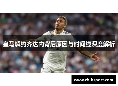 皇马解约齐达内背后原因与时间线深度解析