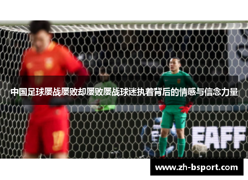 中国足球屡战屡败却屡败屡战球迷执着背后的情感与信念力量