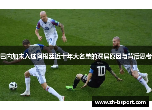 巴内加未入选阿根廷近十年大名单的深层原因与背后思考