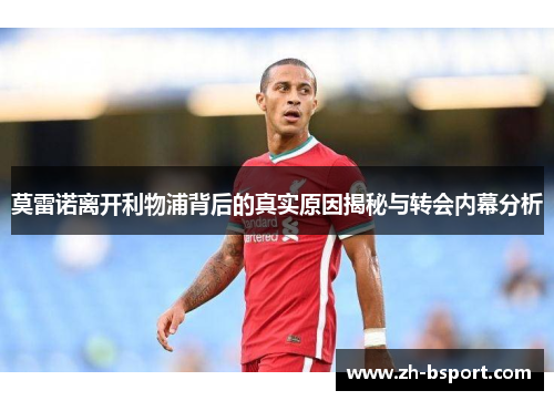 莫雷诺离开利物浦背后的真实原因揭秘与转会内幕分析 莫雷诺离开利物浦背后的真实原因揭秘与转会内幕分析