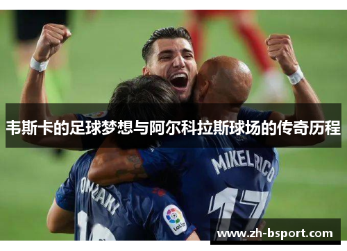 韦斯卡的足球梦想与阿尔科拉斯球场的传奇历程