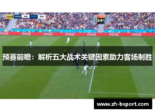 预赛前瞻：解析五大战术关键因素助力客场制胜