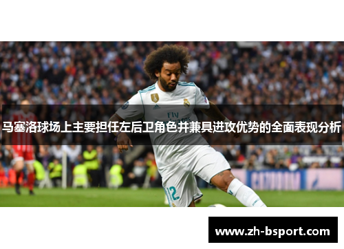 马塞洛球场上主要担任左后卫角色并兼具进攻优势的全面表现分析