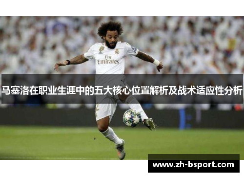 马塞洛在职业生涯中的五大核心位置解析及战术适应性分析