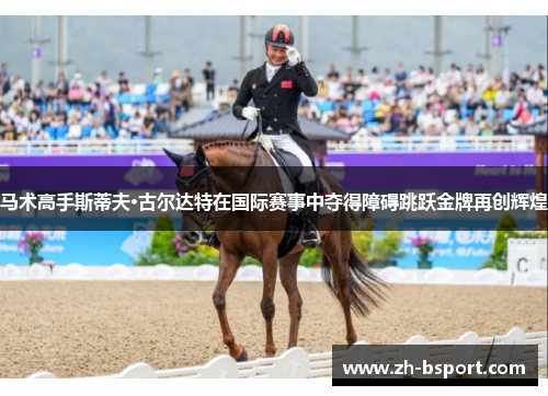 马术高手斯蒂夫·古尔达特在国际赛事中夺得障碍跳跃金牌再创辉煌
