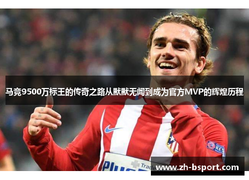 马竞9500万标王的传奇之路从默默无闻到成为官方MVP的辉煌历程