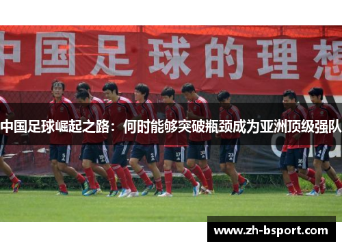 中国足球崛起之路：何时能够突破瓶颈成为亚洲顶级强队