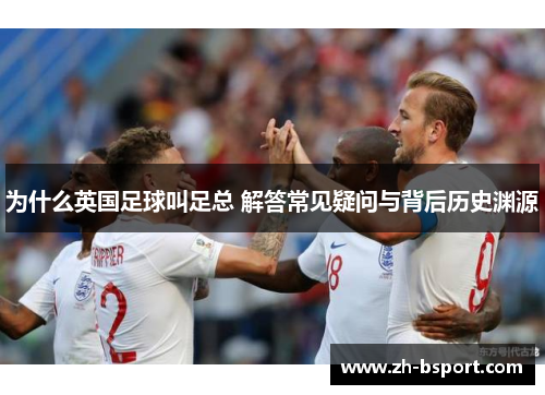 为什么英国足球叫足总 解答常见疑问与背后历史渊源