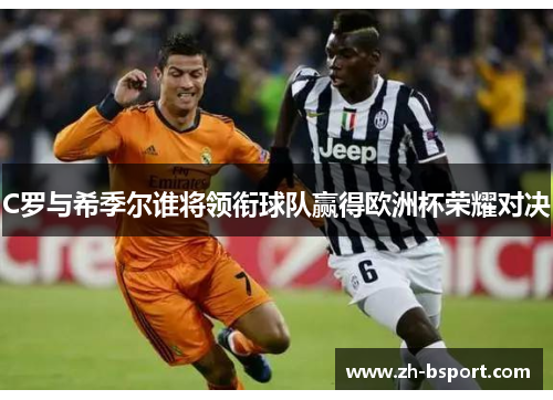 C罗与希季尔谁将领衔球队赢得欧洲杯荣耀对决