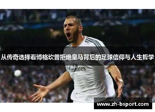 从传奇选择看博格坎普拒绝皇马背后的足球信仰与人生哲学