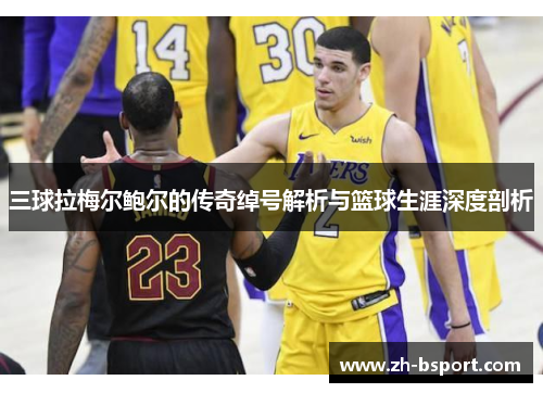 三球拉梅尔鲍尔的传奇绰号解析与篮球生涯深度剖析