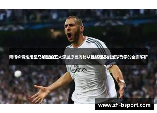 博格坎普拒绝皇马加盟的五大深层原因揭秘从性格理念到足球哲学的全面解析 博格坎普拒绝皇马加盟的五大深层原因揭秘从性格理念到足球哲学的全面解析