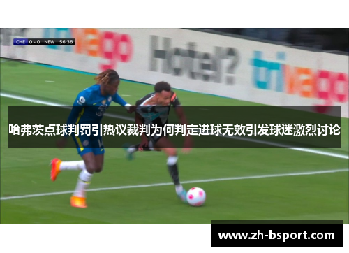 哈弗茨点球判罚引热议裁判为何判定进球无效引发球迷激烈讨论 哈弗茨点球判罚引热议裁判为何判定进球无效引发球迷激烈讨论