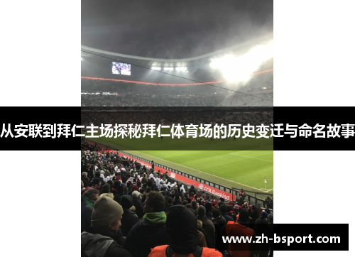 从安联到拜仁主场探秘拜仁体育场的历史变迁与命名故事