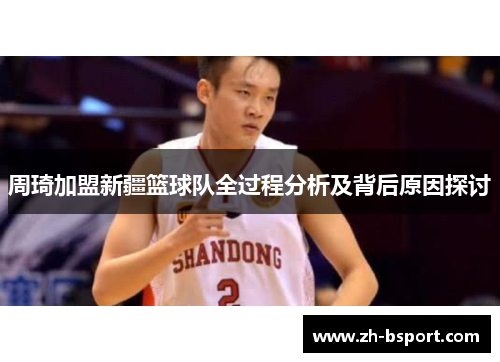 周琦加盟新疆篮球队全过程分析及背后原因探讨 周琦加盟新疆篮球队全过程分析及背后原因探讨