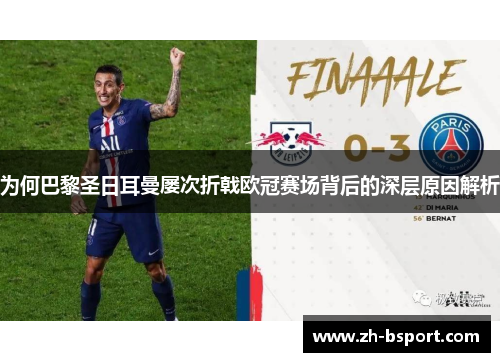 为何巴黎圣日耳曼屡次折戟欧冠赛场背后的深层原因解析