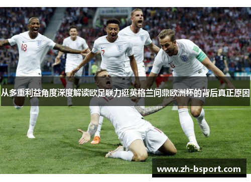 从多重利益角度深度解读欧足联力挺英格兰问鼎欧洲杯的背后真正原因 从多重利益角度深度解读欧足联力挺英格兰问鼎欧洲杯的背后真正原因