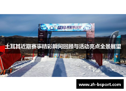 土耳其近期赛事精彩瞬间回顾与活动亮点全景展望