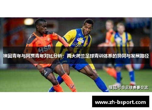 埃因青年与阿贾青年对比分析：两大荷兰足球青训体系的异同与发展路径