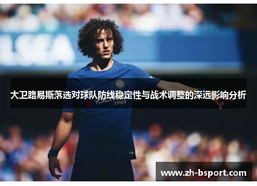 大卫路易斯落选对球队防线稳定性与战术调整的深远影响分析
