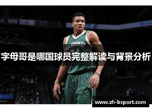 字母哥是哪国球员完整解读与背景分析 字母哥是哪国球员完整解读与背景分析