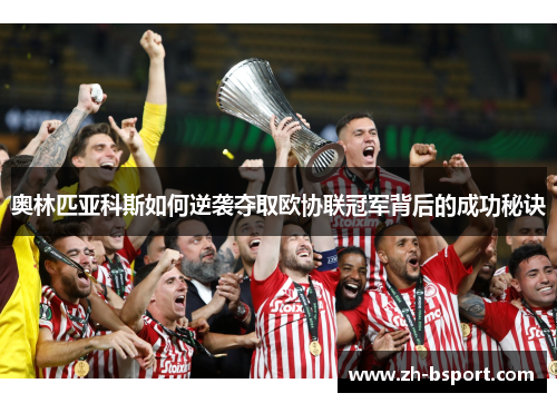 奥林匹亚科斯如何逆袭夺取欧协联冠军背后的成功秘诀